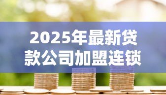 2025年最新贷款公司加盟连锁:如何加入正规信贷品牌连锁经营 2025年最新贷款公司加盟连锁:如何加入正规信贷品牌连锁经营
