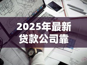 2025年最新贷款公司靠谱吗:如何辨别正规贷款公司 2025年最新贷款公司靠谱吗:如何辨别正规贷款公司