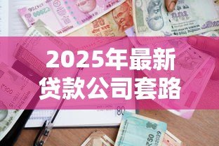 2025年最新贷款公司套路:借贷陷阱如何识别防范 2025年最新贷款公司套路:借贷陷阱如何识别防范