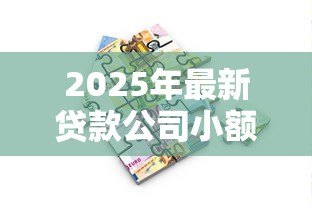2025年最新贷款公司小额贷款：小额借贷如何选择靠谱平台