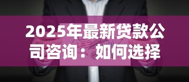 2025年最新贷款公司咨询:如何选择正规的贷款服务机构 2025年最新贷款公司咨询:如何选择正规的贷款服务机构
