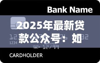 2025年最新贷款公众号:如何选择合适的信贷服务平台 2025年最新贷款公众号:如何选择合适的信贷服务平台