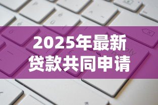 2025年最新贷款共同申请人：贷款担保人需要满足哪些条件