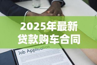 2025年最新贷款购车合同:购车分期协议有哪些注意事项 2025年最新贷款购车合同:购车分期协议有哪些注意事项