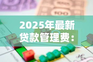 2025年最新贷款管理费:借款时常见额外费用有哪些 2025年最新贷款管理费:借款时常见额外费用有哪些