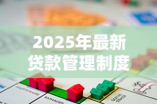 2025年最新贷款管理制度:信贷管理如何规范资金发放流程 2025年最新贷款管理制度:信贷管理如何规范资金发放流程