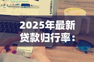 2025年最新贷款归行率:银行贷款回流比例如何计算 2025年最新贷款归行率:银行贷款回流比例如何计算