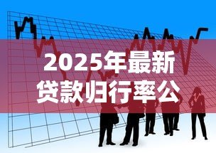 2025年最新贷款归行率公式:如何计算银行贷款回收比例 2025年最新贷款归行率公式:如何计算银行贷款回收比例