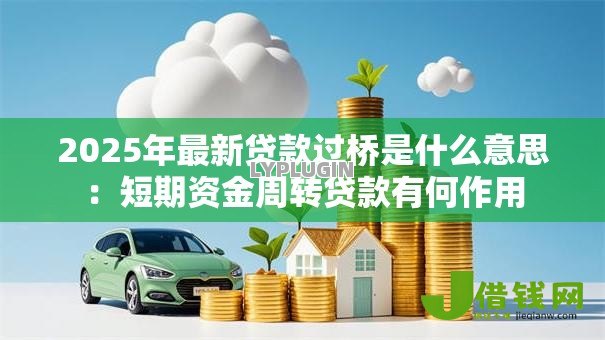 2025年最新贷款过桥是什么意思:短期资金周转贷款有何作用 2025年最新贷款过桥是什么意思:短期资金周转贷款有何作用