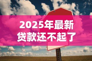 2025年最新贷款还不起了:无力偿还贷款该怎么办 2025年最新贷款还不起了:无力偿还贷款该怎么办