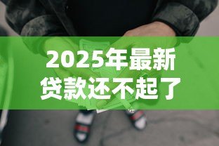 2025年最新贷款还不起了:无力偿还贷款该怎么办 2025年最新贷款还不起了:无力偿还贷款该怎么办