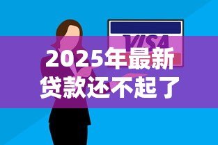 2025年最新贷款还不起了怎么办:贷款无力偿还如何解决 2025年最新贷款还不起了怎么办:贷款无力偿还如何解决