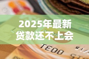 2025年最新贷款还不上会怎样:逾期还款后果有哪些 2025年最新贷款还不上会怎样:逾期还款后果有哪些