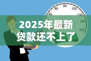 2025年最新贷款还不上了怎么办:无力偿还贷款该如何妥善处理 2025年最新贷款还不上了怎么办:无力偿还贷款该如何妥善处理