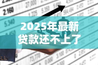 2025年最新贷款还不上了怎么办:无力偿还贷款该如何妥善处理 2025年最新贷款还不上了怎么办:无力偿还贷款该如何妥善处理