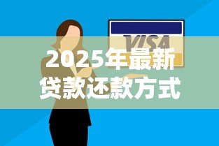2025年最新贷款还款方式:如何选择合适的还贷方案 2025年最新贷款还款方式:如何选择合适的还贷方案