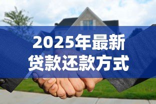 2025年最新贷款还款方式:如何选择合适的还贷方案 2025年最新贷款还款方式:如何选择合适的还贷方案
