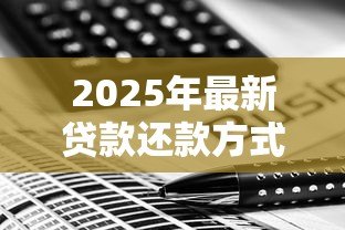 2025年最新贷款还款方式:如何选择合适的还贷方案 2025年最新贷款还款方式:如何选择合适的还贷方案