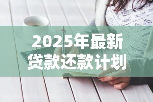 2025年最新贷款还款计划书范本：如何制定个人贷款还款方案