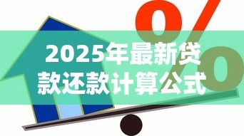 2025年最新贷款还款计算公式:如何计算每月需还的贷款金额 2025年最新贷款还款计算公式:如何计算每月需还的贷款金额