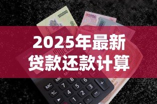 2025年最新贷款还款计算公式:如何计算每月需还的贷款金额 2025年最新贷款还款计算公式:如何计算每月需还的贷款金额