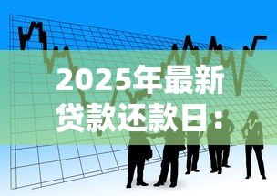 2025年最新贷款还款日:每月几号还贷最合适 2025年最新贷款还款日:每月几号还贷最合适