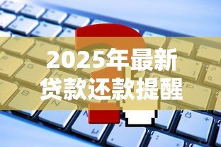 2025年最新贷款还款提醒短信内容：如何设置自动发送还款提示信息