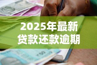 2025年最新贷款还款逾期:借款未按时偿还怎么办 2025年最新贷款还款逾期:借款未按时偿还怎么办