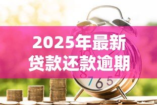 2025年最新贷款还款逾期:借款未按时偿还怎么办 2025年最新贷款还款逾期:借款未按时偿还怎么办
