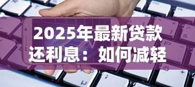 2025年最新贷款还利息：如何减轻借贷利息压力