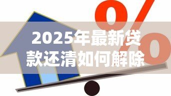 2025年最新贷款还清如何解除抵押：贷款结清后怎样解除抵押登记？