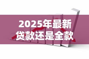 2025年最新贷款还是全款：购房资金如何选择更划算