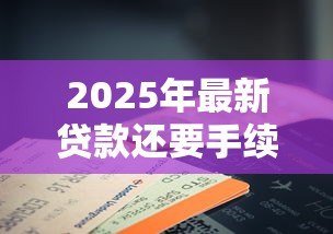 2025年最新贷款还要手续费吗:贷款是否收取额外费用 2025年最新贷款还要手续费吗:贷款是否收取额外费用