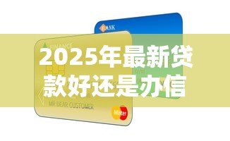 2025年最新贷款好还是办信用卡好：资金周转选贷款还是信用卡更划算