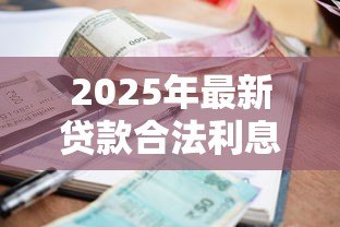 2025年最新贷款合法利息是多少：2025年贷款利息法定上限是多少
