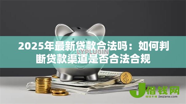 2025年最新贷款合法吗：如何判断贷款渠道是否合法合规