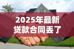 2025年最新贷款合同丢了怎么补办：贷款合同遗失后如何重新获取