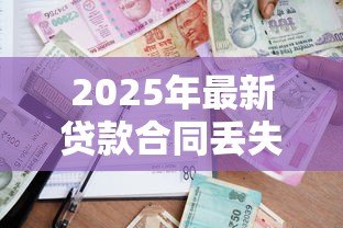 2025年最新贷款合同丢失:借款合同遗失后如何补救 2025年最新贷款合同丢失:借款合同遗失后如何补救