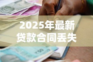 2025年最新贷款合同丢失怎么办:贷款合同遗失如何处理 2025年最新贷款合同丢失怎么办:贷款合同遗失如何处理