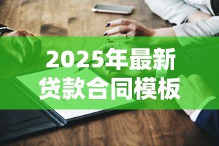 2025年最新贷款合同模板:借款协议范本如何获取 2025年最新贷款合同模板:借款协议范本如何获取