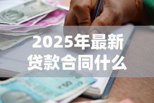 2025年最新贷款合同什么时候签：贷款合同签署时间通常如何安排