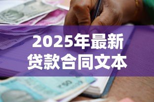 2025年最新贷款合同文本:借款合同条款潜在风险何在 2025年最新贷款合同文本:借款合同条款潜在风险何在