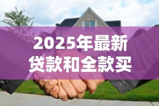 2025年最新贷款和全款买房哪个好:全款购房贷款哪个更划算 2025年最新贷款和全款买房哪个好:全款购房贷款哪个更划算
