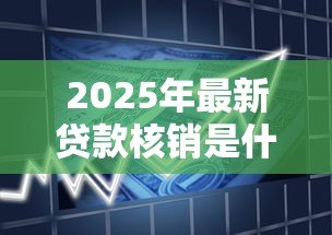 2025年最新贷款核销是什么意思:银行如何处置不良贷款 2025年最新贷款核销是什么意思:银行如何处置不良贷款