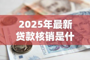 2025年最新贷款核销是什么意思:银行如何处置不良贷款 2025年最新贷款核销是什么意思:银行如何处置不良贷款