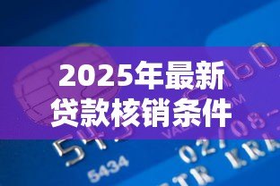 2025年最新贷款核销条件：什么情况下银行会免除不良贷款