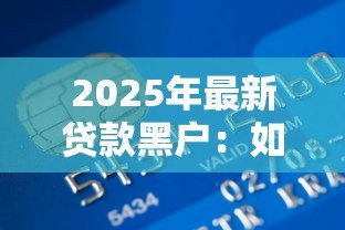 2025年最新贷款黑户:如何修复不良信用记录 2025年最新贷款黑户:如何修复不良信用记录