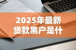 2025年最新贷款黑户是什么意思:征信不良还能申请贷款吗 2025年最新贷款黑户是什么意思:征信不良还能申请贷款吗