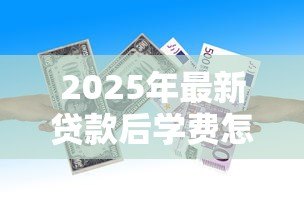 2025年最新贷款后学费怎么交:助学贷款如何缴纳学费 2025年最新贷款后学费怎么交:助学贷款如何缴纳学费