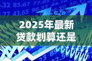 2025年最新贷款划算还是信用卡划算:借贷消费哪种方式更省钱 2025年最新贷款划算还是信用卡划算:借贷消费哪种方式更省钱